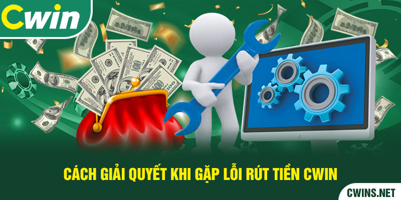 Cách giải quyết khi gặp lỗi rút tiền Cwin