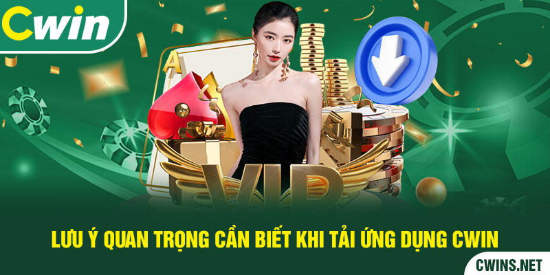 Lưu ý quan trọng cần biết khi tải ứng dụng Cwin