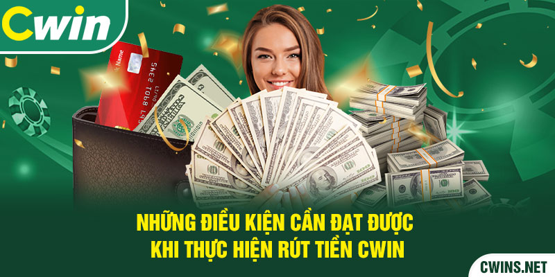 Những điều kiện cần đạt được khi thực hiện rút tiền Cwin